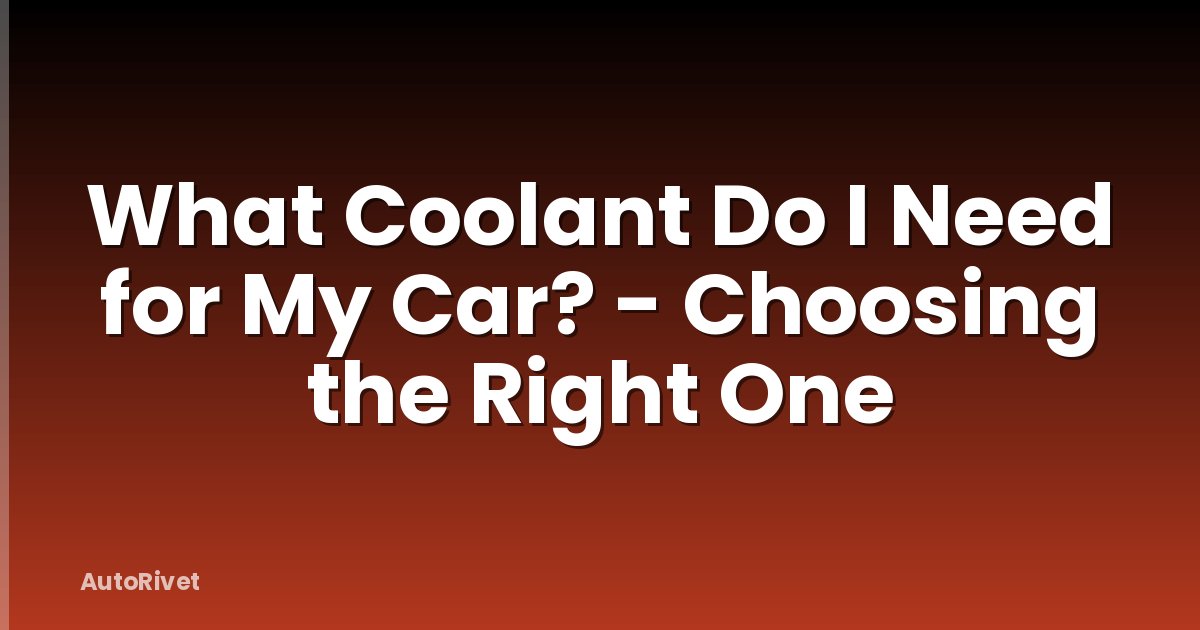 What Coolant Do I Need for My Car? - Choosing the Right One