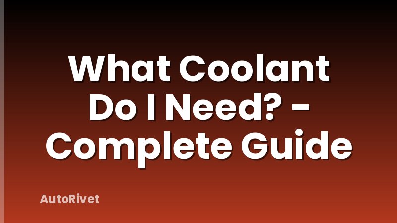 What Coolant Do I Need? - Complete Guide