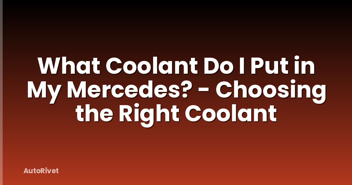 What Coolant Do I Put in My Mercedes? - Choosing the Right Coolant