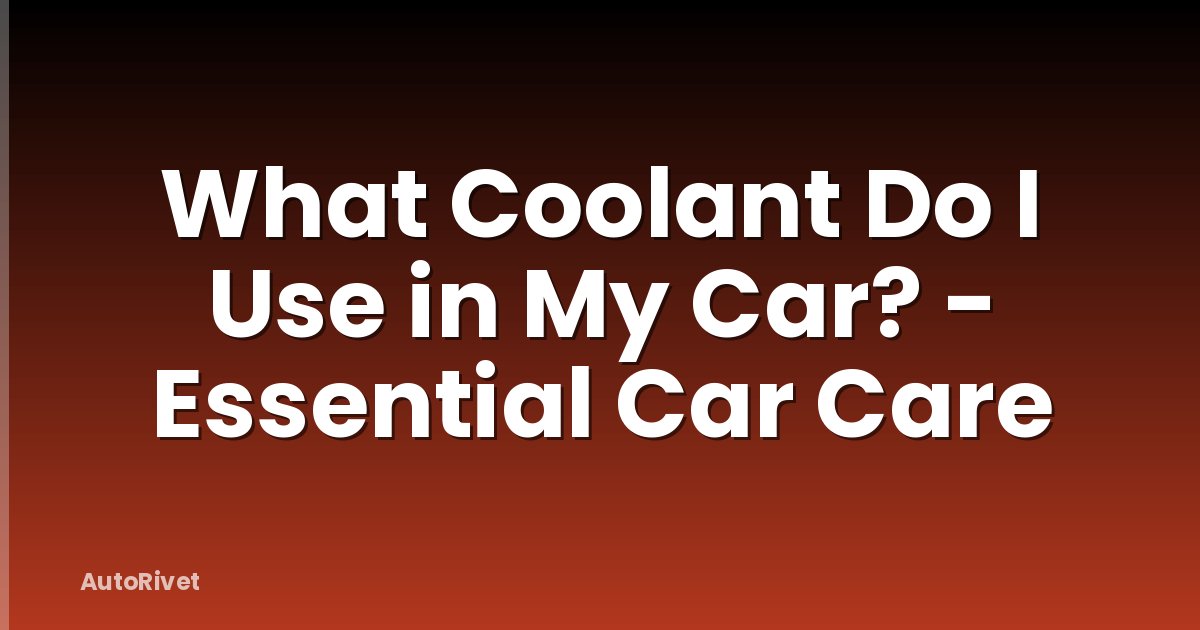 What Coolant Do I Use in My Car? - Essential Car Care