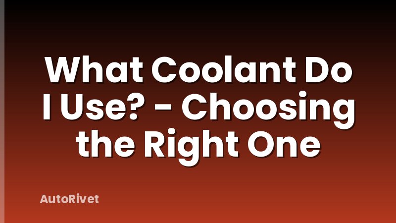 What Coolant Do I Use? - Choosing the Right One