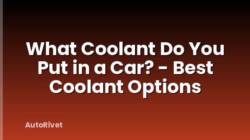 What Coolant Do You Put in a Car? - Best Coolant Options