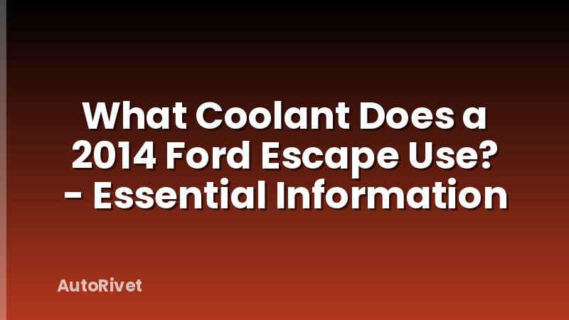 What Coolant Does a 2014 Ford Escape Use? - Essential Information