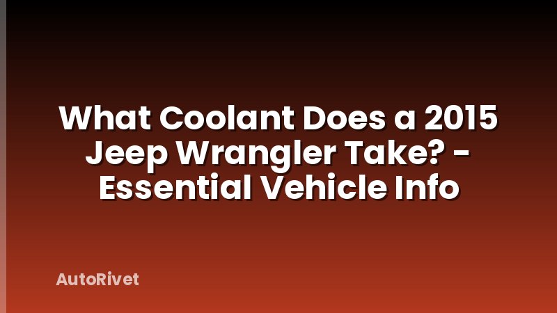 What Coolant Does a 2015 Jeep Wrangler Take? - Essential Vehicle Info