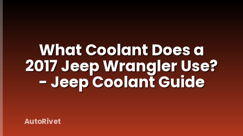 What Coolant Does a 2017 Jeep Wrangler Use? - Jeep Coolant Guide