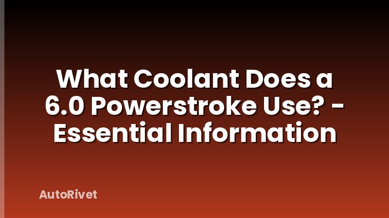 What Coolant Does a 6.0 Powerstroke Use? - Essential Information