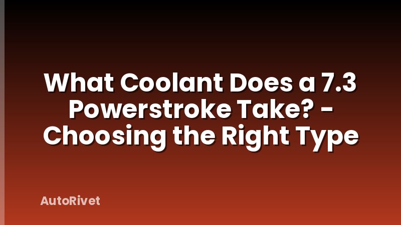 What Coolant Does a 7.3 Powerstroke Take? - Choosing the Right Type
