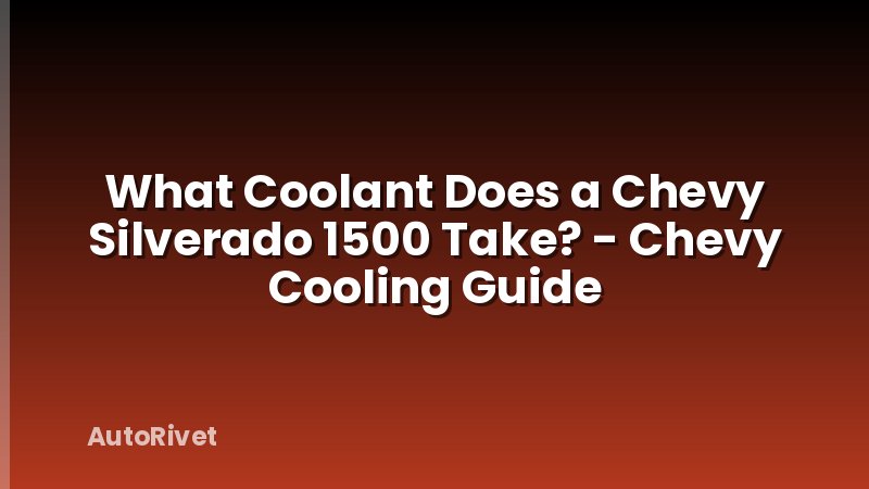 What Coolant Does a Chevy Silverado 1500 Take? - Chevy Cooling Guide