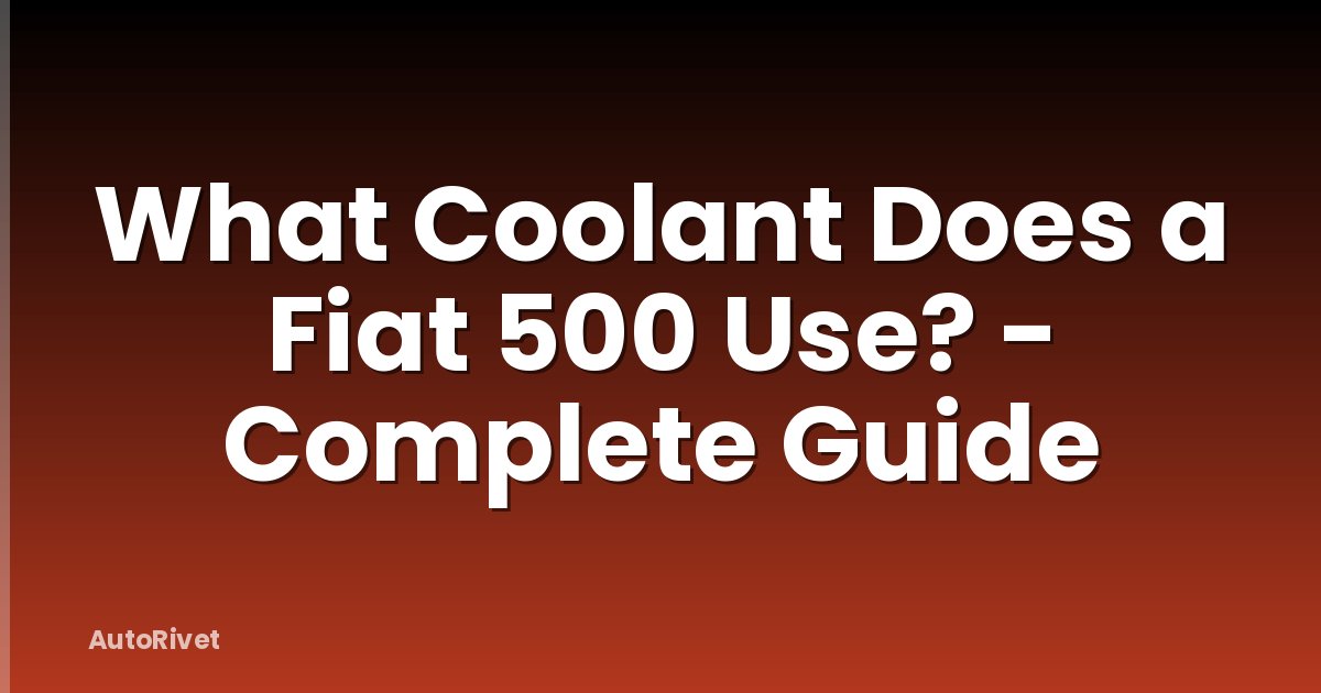 What Coolant Does a Fiat 500 Use? - Complete Guide