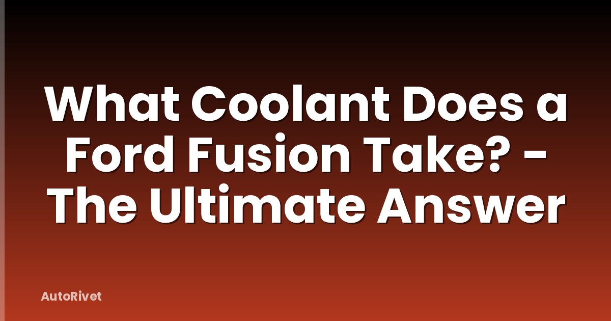 What Coolant Does a Ford Fusion Take? - The Ultimate Answer