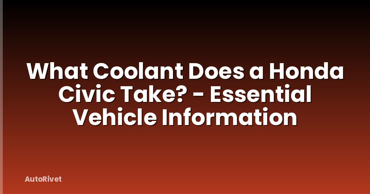 What Coolant Does a Honda Civic Take? - Essential Vehicle Information