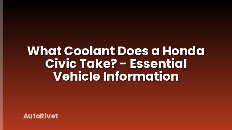 What Coolant Does a Honda Civic Take? - Essential Vehicle Information