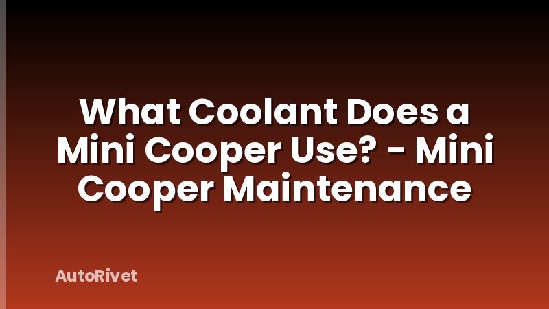 What Coolant Does a Mini Cooper Use? - Mini Cooper Maintenance