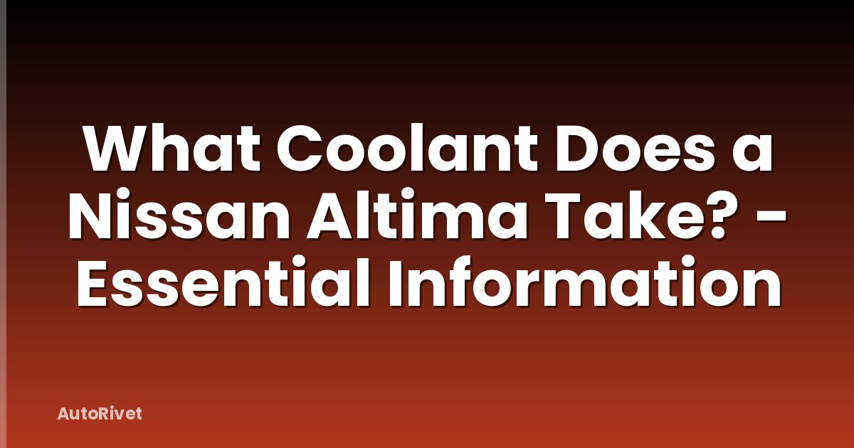 What Coolant Does a Nissan Altima Take? - Essential Information