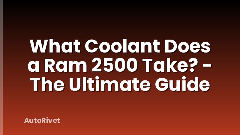 What Coolant Does a Ram 2500 Take? - The Ultimate Guide