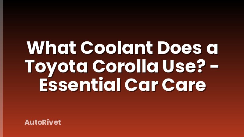 What Coolant Does a Toyota Corolla Use? - Essential Car Care