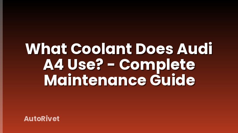What Coolant Does Audi A4 Use? - Complete Maintenance Guide