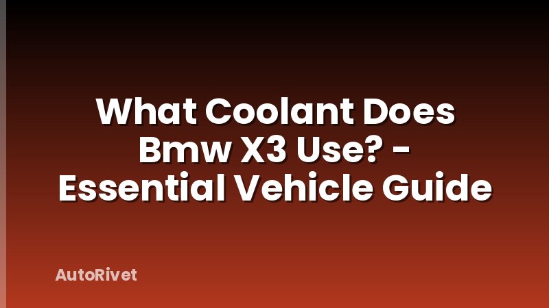 What Coolant Does Bmw X3 Use? - Essential Vehicle Guide