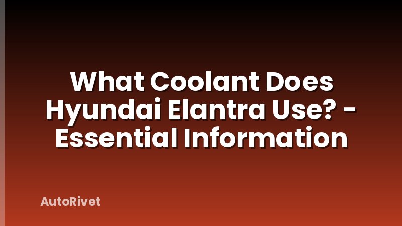 What Coolant Does Hyundai Elantra Use? - Essential Information