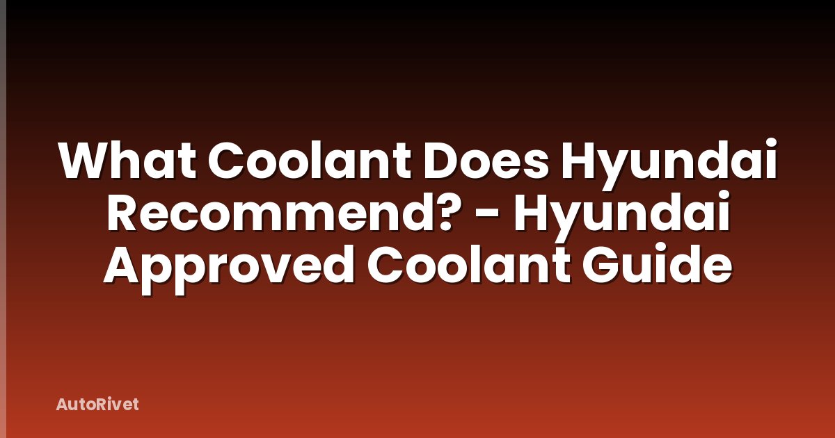 What Coolant Does Hyundai Recommend? - Hyundai Approved Coolant Guide