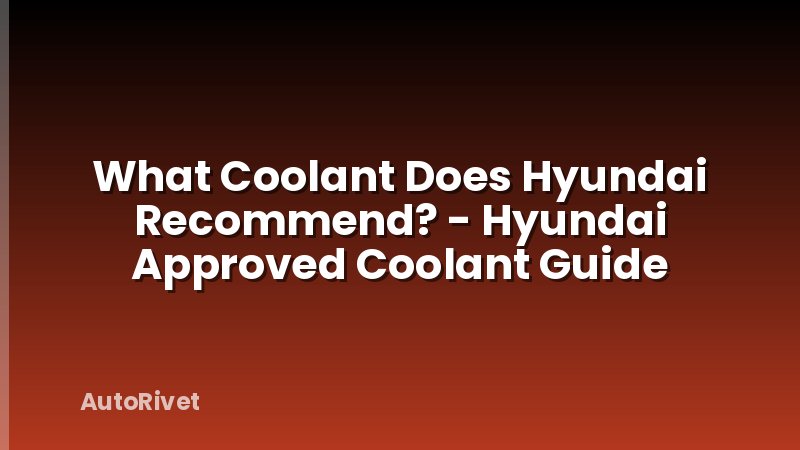 What Coolant Does Hyundai Recommend? - Hyundai Approved Coolant Guide