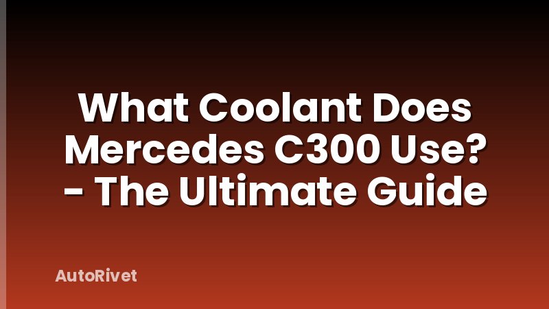 What Coolant Does Mercedes C300 Use? - The Ultimate Guide