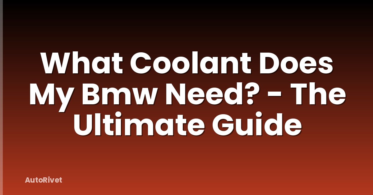 What Coolant Does My Bmw Need? - The Ultimate Guide