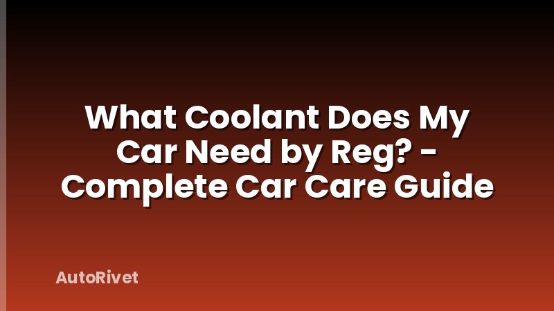 What Coolant Does My Car Need by Reg? - Complete Car Care Guide
