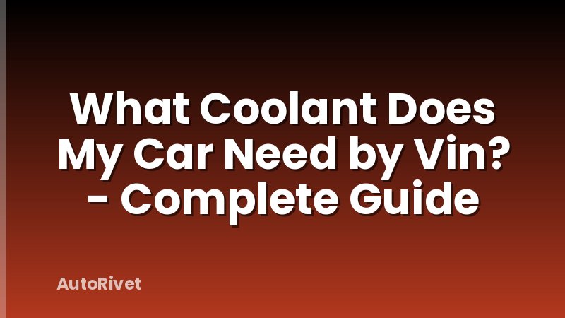 What Coolant Does My Car Need by Vin? - Complete Guide