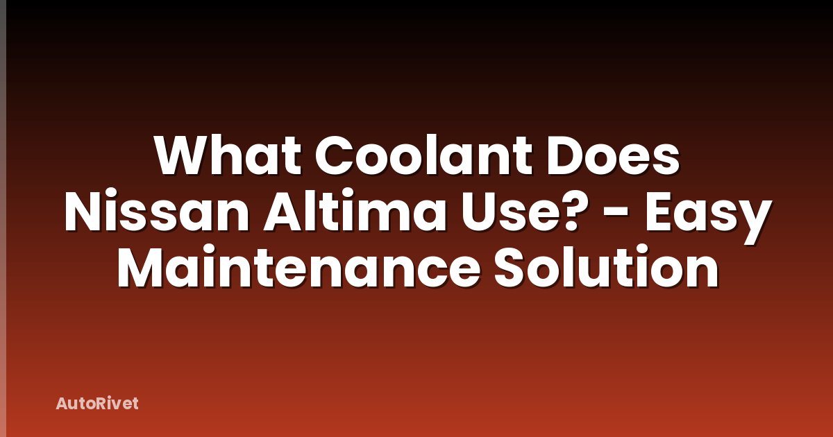 What Coolant Does Nissan Altima Use? - Easy Maintenance Solution