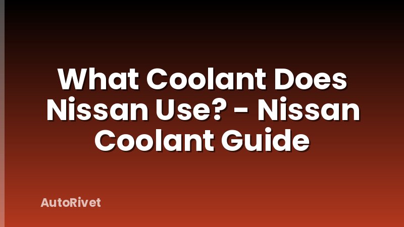 What Coolant Does Nissan Use? - Nissan Coolant Guide