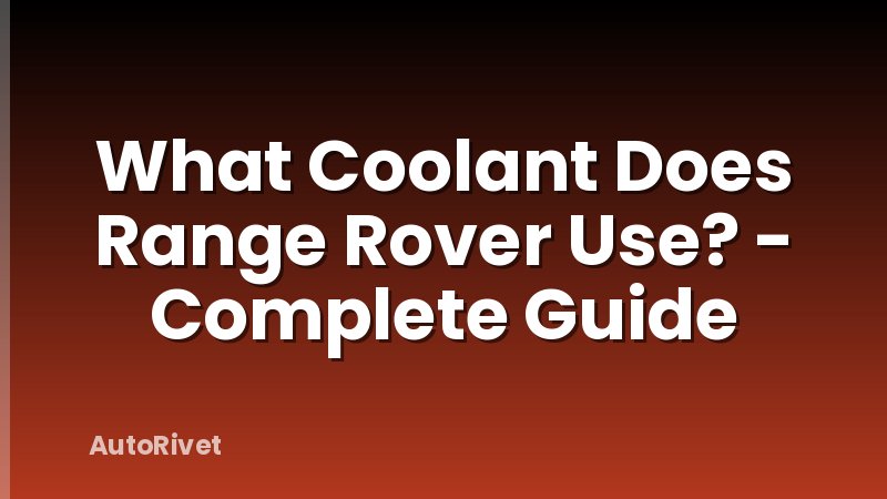 What Coolant Does Range Rover Use? - Complete Guide