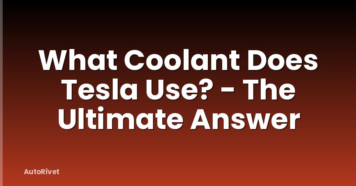 What Coolant Does Tesla Use? - The Ultimate Answer