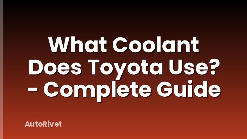 What Coolant Does Toyota Use? - Complete Guide