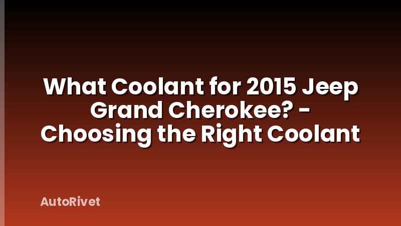 What Coolant for 2015 Jeep Grand Cherokee? - Choosing the Right Coolant