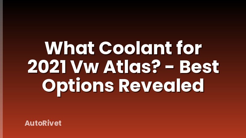 What Coolant for 2021 Vw Atlas? - Best Options Revealed