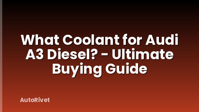 What Coolant for Audi A3 Diesel? - Ultimate Buying Guide