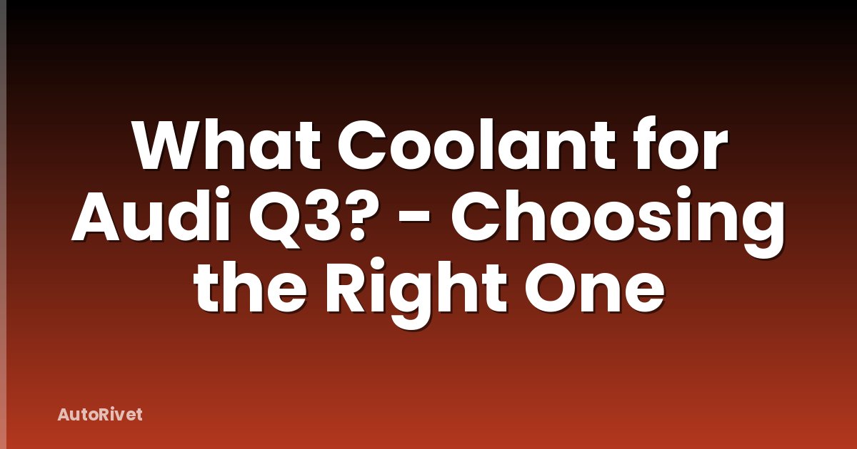 What Coolant for Audi Q3? - Choosing the Right One