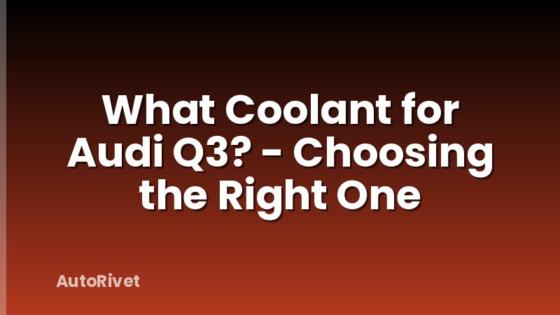 What Coolant for Audi Q3? - Choosing the Right One