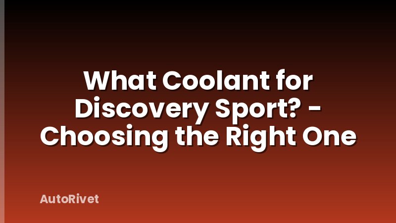 What Coolant for Discovery Sport? - Choosing the Right One