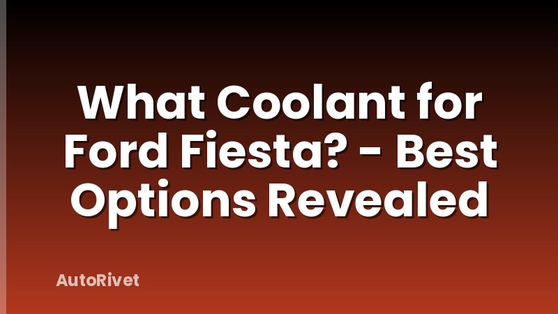 What Coolant for Ford Fiesta? - Best Options Revealed