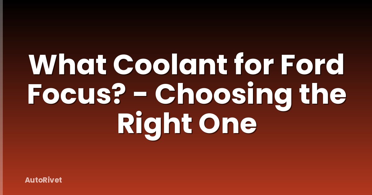 What Coolant for Ford Focus? - Choosing the Right One