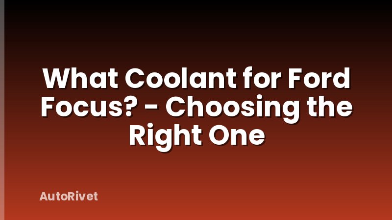 What Coolant for Ford Focus? - Choosing the Right One