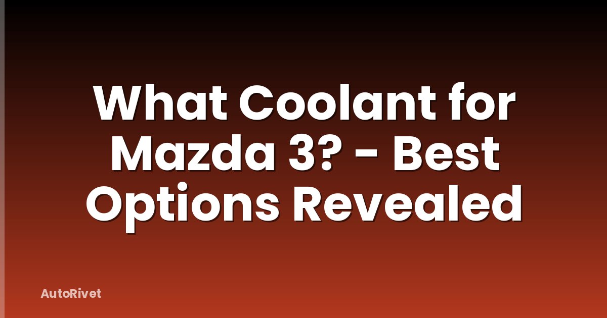 What Coolant for Mazda 3? - Best Options Revealed