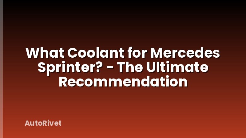 What Coolant for Mercedes Sprinter? - The Ultimate Recommendation