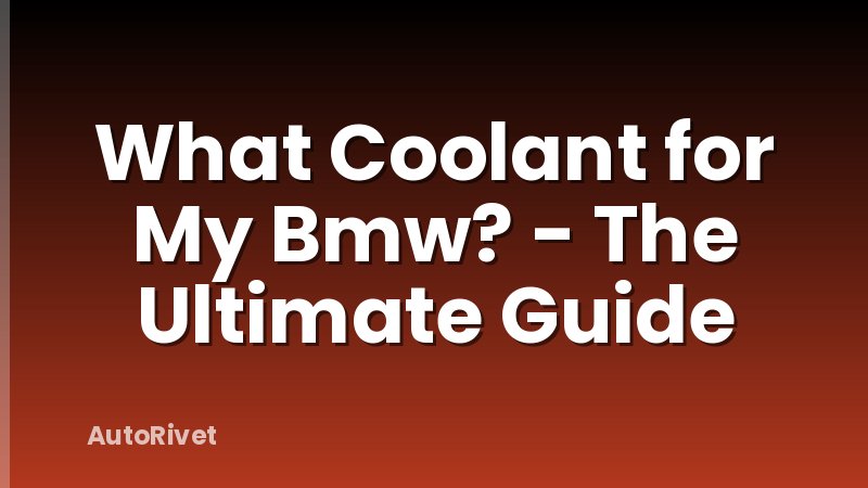 What Coolant for My Bmw? - The Ultimate Guide