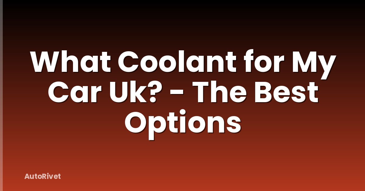 What Coolant for My Car Uk? - The Best Options