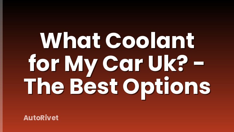 What Coolant for My Car Uk? - The Best Options