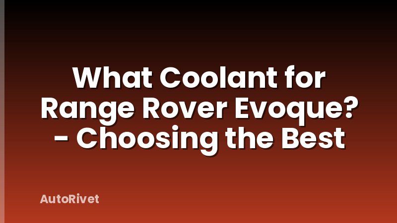 What Coolant for Range Rover Evoque? - Choosing the Best