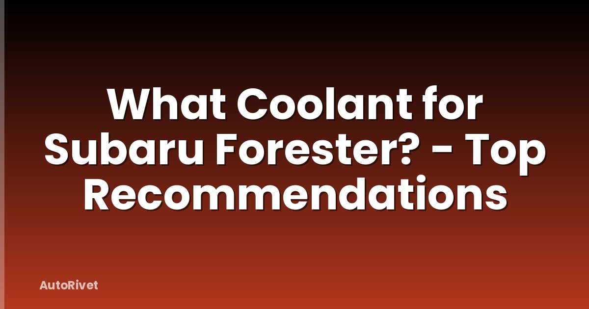 What Coolant for Subaru Forester? - Top Recommendations